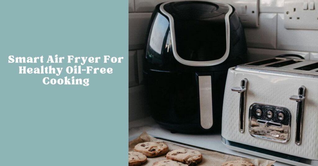 Smart air fryer for healthy oil free cooking and weight loss
